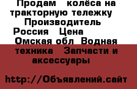 Продам 4 колёса на тракторную тележку  › Производитель ­ Россия › Цена ­ 4 000 - Омская обл. Водная техника » Запчасти и аксессуары   